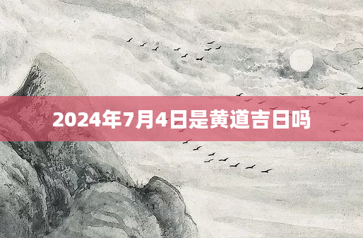 2024年7月4日是黄道吉日吗