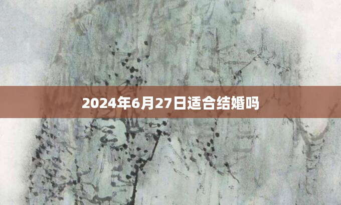 2024年6月27日适合结婚吗