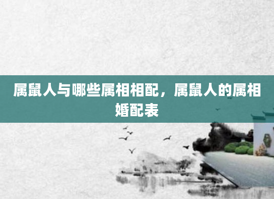 属鼠人与哪些属相相配，属鼠人的属相婚配表