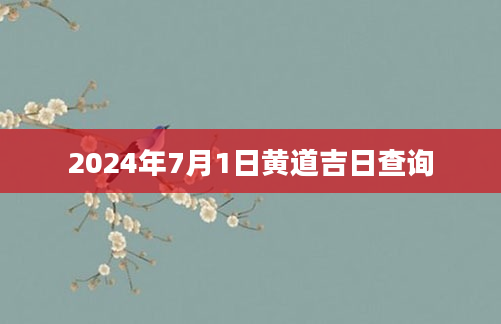 2024年7月1日黄道吉日查询