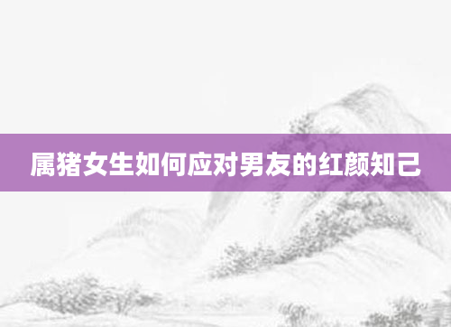 属猪女生如何应对男友的红颜知己