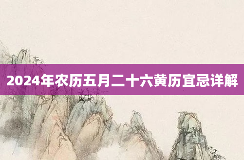 2024年农历五月二十六黄历宜忌详解