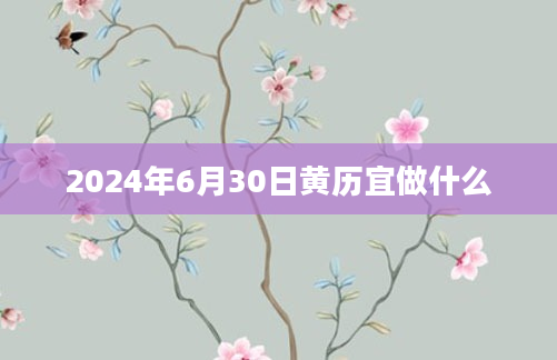 2024年6月30日黄历宜做什么