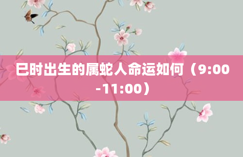 巳时出生的属蛇人命运如何（9:00-11:00）