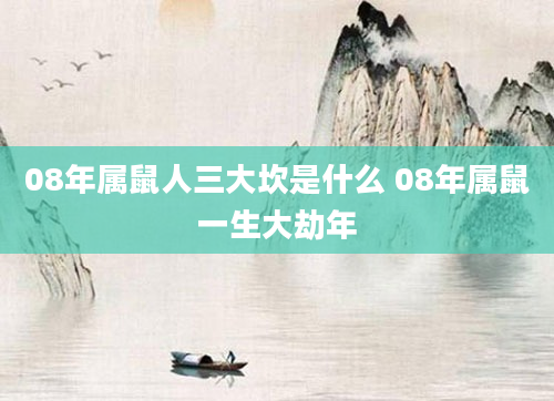 08年属鼠人三大坎是什么 08年属鼠一生大劫年
