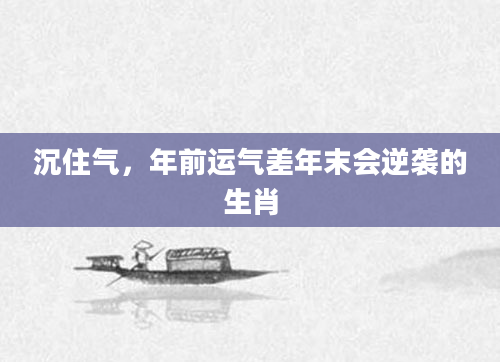 沉住气，年前运气差年末会逆袭的生肖