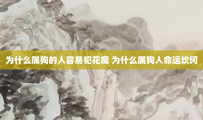 为什么属狗的人容易犯花痴 为什么属狗人命运坎坷