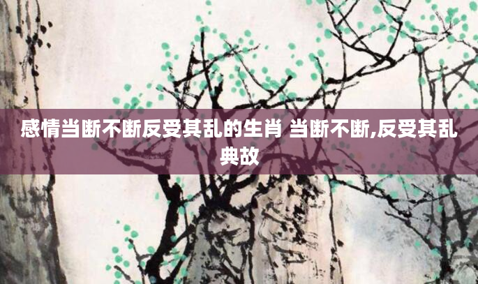 感情当断不断反受其乱的生肖 当断不断,反受其乱典故