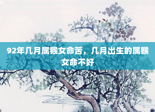 92年几月属猴女命苦，几月出生的属猴女命不好