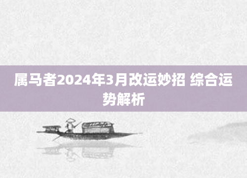 属马者2024年3月改运妙招 综合运势解析
