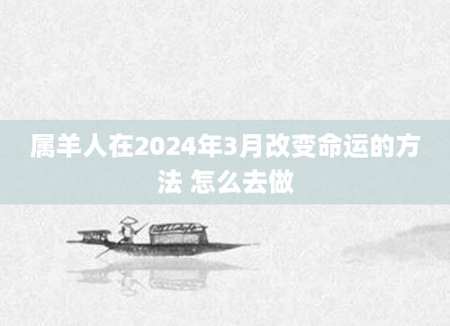 属羊人在2024年3月改变命运的方法 怎么去做