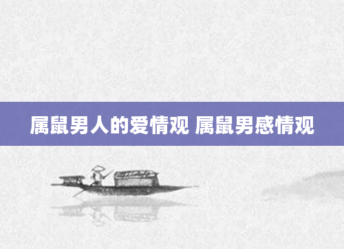 属鼠男人的爱情观 属鼠男感情观