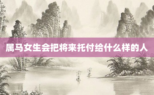 属马女生会把将来托付给什么样的人