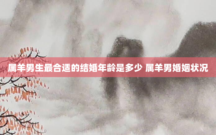 属羊男生最合适的结婚年龄是多少 属羊男婚姻状况