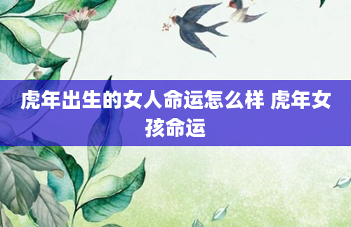 虎年出生的女人命运怎么样 虎年女孩命运