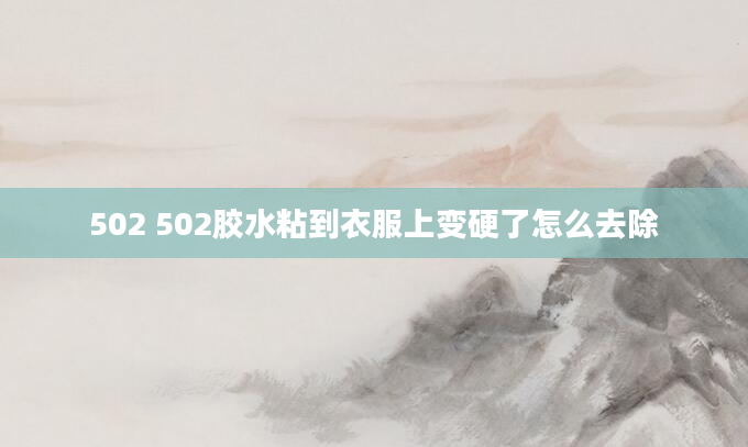 502 502胶水粘到衣服上变硬了怎么去除