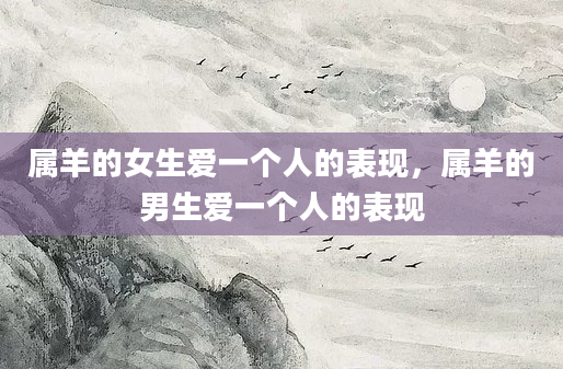 属羊的女生爱一个人的表现，属羊的男生爱一个人的表现