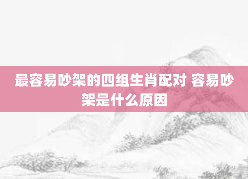 最容易吵架的四组生肖配对 容易吵架是什么原因