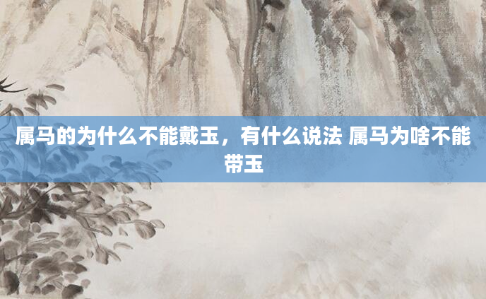 属马的为什么不能戴玉，有什么说法 属马为啥不能带玉