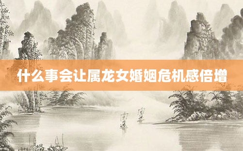 什么事会让属龙女婚姻危机感倍增
