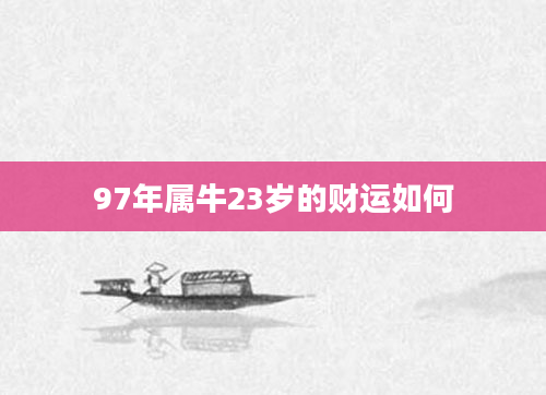 97年属牛23岁的财运如何