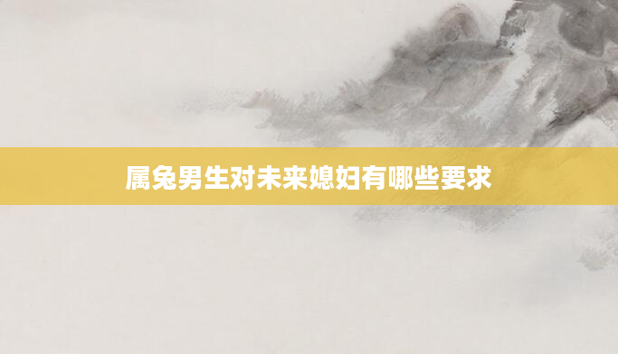 属兔男生对未来媳妇有哪些要求