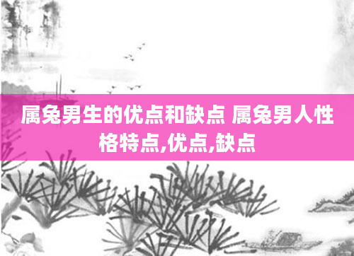 属兔男生的优点和缺点 属兔男人性格特点,优点,缺点