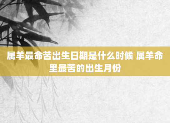 属羊最命苦出生日期是什么时候 属羊命里最苦的出生月份
