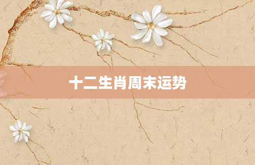 十二生肖周末运势