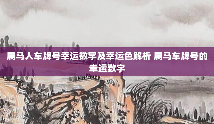 属马人车牌号幸运数字及幸运色解析 属马车牌号的幸运数字