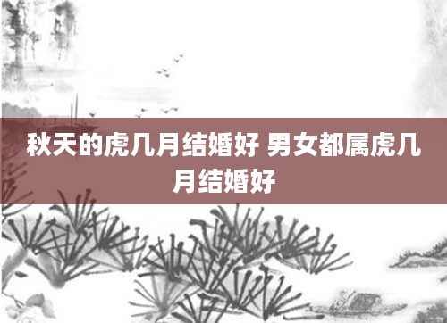 秋天的虎几月结婚好 男女都属虎几月结婚好