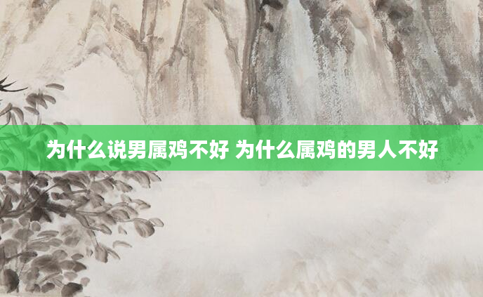 为什么说男属鸡不好 为什么属鸡的男人不好