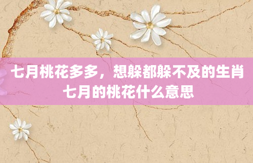 七月桃花多多，想躲都躲不及的生肖 七月的桃花什么意思