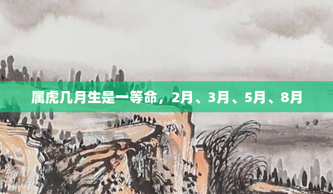 属虎几月生是一等命，2月、3月、5月、8月