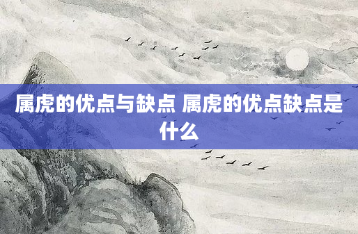 属虎的优点与缺点 属虎的优点缺点是什么
