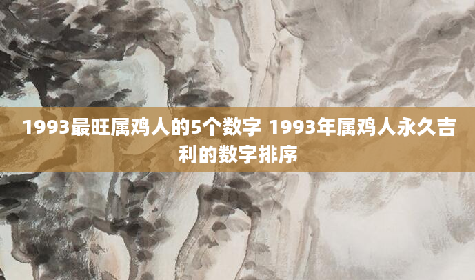 1993最旺属鸡人的5个数字 1993年属鸡人永久吉利的数字排序