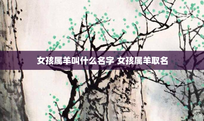 女孩属羊叫什么名字 女孩属羊取名