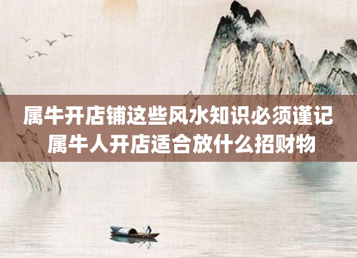 属牛开店铺这些风水知识必须谨记 属牛人开店适合放什么招财物