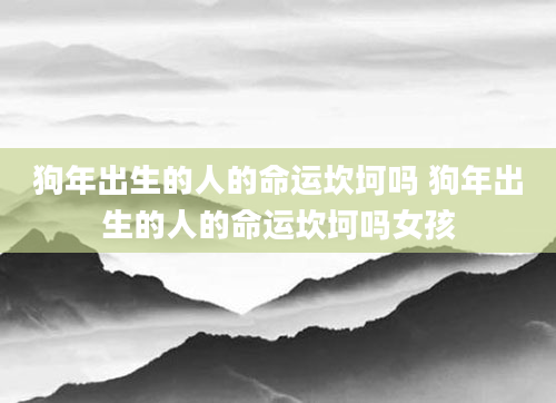 狗年出生的人的命运坎坷吗 狗年出生的人的命运坎坷吗女孩