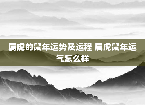 属虎的鼠年运势及运程 属虎鼠年运气怎么样