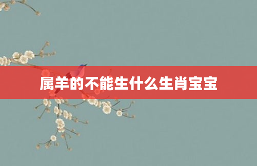 属羊的不能生什么生肖宝宝