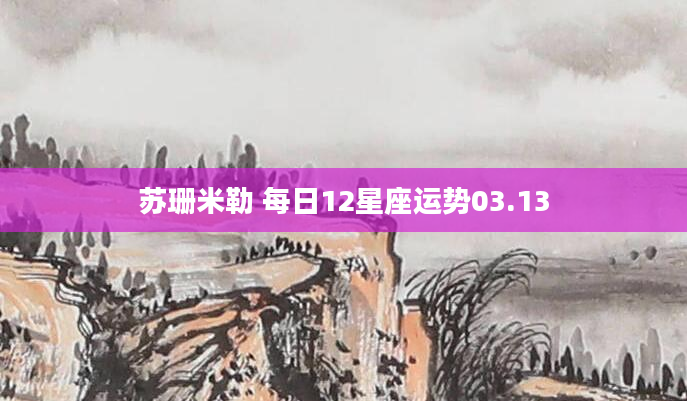 苏珊米勒 每日12星座运势03.13