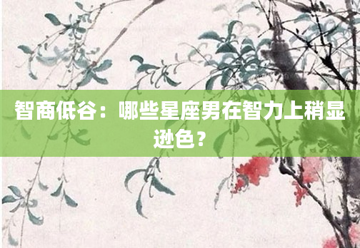 智商低谷：哪些星座男在智力上稍显逊色？