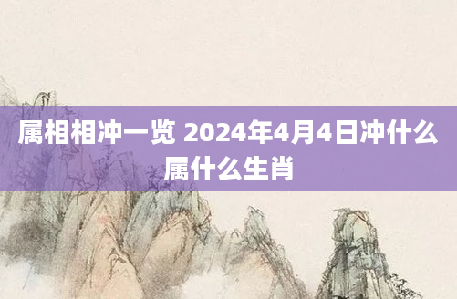 属相相冲一览 2024年4月4日冲什么属什么生肖