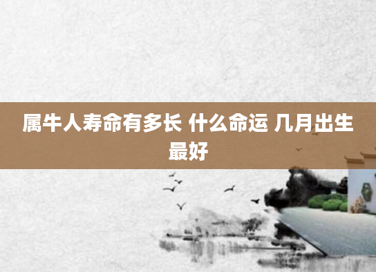 属牛人寿命有多长 什么命运 几月出生最好