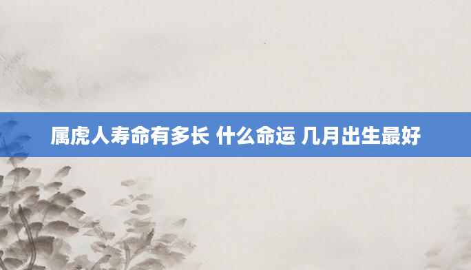 属虎人寿命有多长 什么命运 几月出生最好