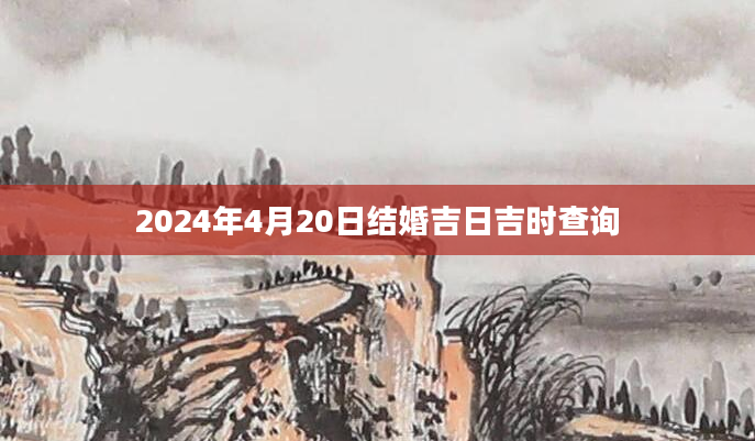 2024年4月20日结婚吉日吉时查询