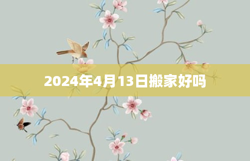 2024年4月13日搬家好吗