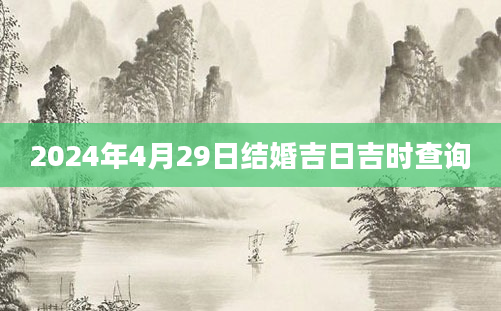 2024年4月29日结婚吉日吉时查询