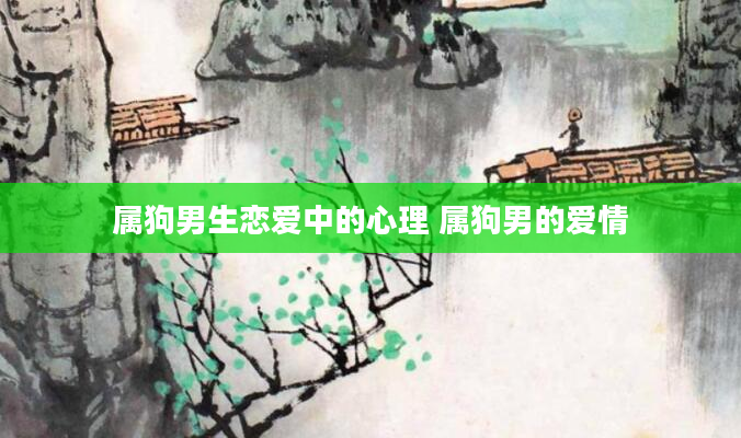 属狗男生恋爱中的心理 属狗男的爱情